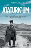 Atatürk’üm & Gazi Mustafa Kemal Atatürk’ün Hayatı ve Kişiliği