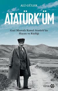 Atatürk'üm & Gazi Mustafa Kemal Atatürk'ün Hayatı ve Kişiliği