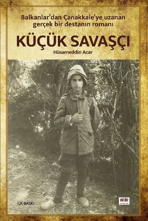 Küçük Savaşçı & Balkanlar'dan Çanakkale'ye Uzanan Gerçek Bir Destanın Romanı