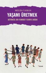 Yaşamı Üretmek & Bütüncül Bir Feminist Teoriye Doğru
