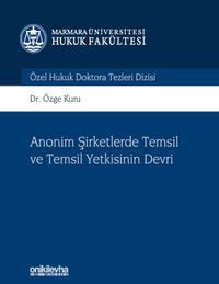 Anonim Şirketlerde Temsil ve Temsil Yetkisinin Devri Marmara Üniversitesi Hukuk Fakültesi Özel Hukuk Doktora Tezleri Dizisi No: 9