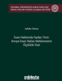 İnsan Haklarında Faydacı Teori: Avrupa İnsan Hakları Mahkemesi'nin Ölçülülük Testi İstanbul Üniversitesi Hukuk Fakültesi İnsan Hakları Hukuku Çalışmaları Dizisi No: 2