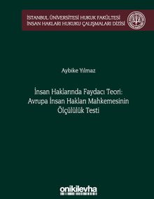 İnsan Haklarında Faydacı Teori: Avrupa İnsan Hakları Mahkemesi'nin Ölçülülük Testi İstanbul Üniversitesi Hukuk Fakültesi İnsan Hakları Hukuku Çalışmaları Dizisi No: 2