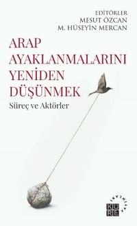Arap Ayaklanmalarını Yeniden Düşünmek & Süreç ve Aktörler