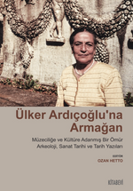 Ülker Ardıçoğlu'na Armağan Müzeciliğe ve Kültüre Adanmış Bir Ömür Arkeoloji, Sanat Tarihi ve Tarih Yazıları 