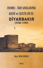 Osmanlı - İran savaşlarında askeri ve lojistik bir üs: Diyarbakır (1723- 1747)
