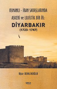 Osmanlı - İran savaşlarında askeri ve lojistik bir üs: Diyarbakır (1723- 1747)