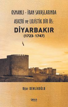 Osmanlı - İran savaşlarında askeri ve lojistik bir üs: Diyarbakır (1723- 1747)