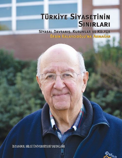 Türkiye Siyasetinin Sınırları: Siyasal Davranış, Kurumlar ve Kültür Ersin Kalaycıoğlu'na Armağan