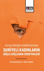 Yolun Sonunda Kendini Bulmak: Suriyeli Kadınların Göçle Güçlenen Deneyimleri