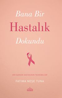 Bana Bir Hastalık Dokundu & Bir Kanser Hastasının Tecrübeleri