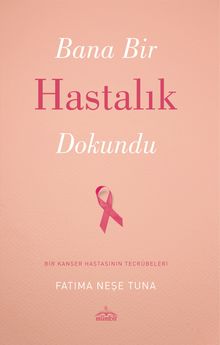 Bana Bir Hastalık Dokundu & Bir Kanser Hastasının Tecrübeleri