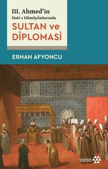 III. Ahmed'in Hatt-I Hümayûnlarında Sultan ve Diplomasi