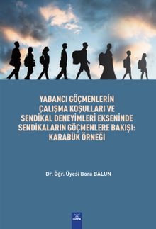 Yabancı Göçmenlerin Çalışma Koşulları ve Sendikal Deneyimleri Ekseninde Sendikaların Göçmenlere Bakışı : Karabük Örnegi 