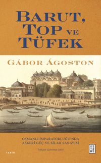Barut, Top ve Tüfek & Osmanlı İmparatorluğu'nda Askerî Güç ve Silah Sanayisi