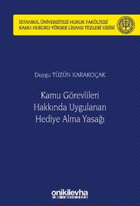 Kamu Görevlileri Hakkında Uygulanan Hediye Alma Yasağı İstanbul Üniversitesi Hukuk Fakültesi Kamu Hukuku Yüksek Lisans Tezleri Dizisi No: 12