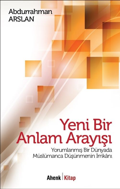 Yeni Bir Anlam Arayışı & Yorumlanmış Bir Dünyada Müslümanca Düşünmenin İmkanı