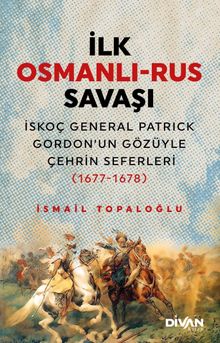 İlk Osmanlı-Rus Savaşı & İskoç General Patrick Gordon'un Gözüyle Çehrin Seferleri (1677-1678)
