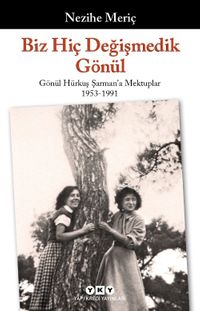 Biz Hiç Değişmedik Gönül & Gönül Hürkuş Şarman'a Mektuplar 1953-1991