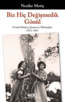 Biz Hiç Değişmedik Gönül & Gönül Hürkuş Şarman'a Mektuplar 1953-1991