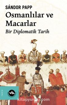 Osmanlılar ve Macarlar & Bir Diplomatik Tarih