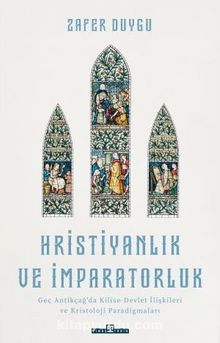 Hristiyanlık ve İmparatorluk & Geç Antikçağ'da Kilise-Devlet İlişkileri ve Kristoloji Paradigmaları