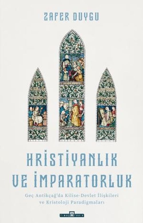 Hristiyanlık ve İmparatorluk & Geç Antikçağ'da Kilise-Devlet İlişkileri ve Kristoloji Paradigmaları
