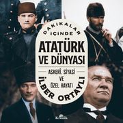 Dakikalar İçinde Atatürk ve Dünyası & Askeri, Siyasi ve Özel Hayatı
