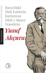 Rusya'daki Esir Türklerin Kurtarıcısı Hilal-i Ahmer Temsilcisi Yusuf Akçura