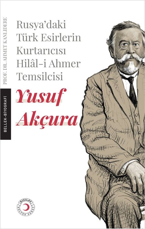 Rusya'daki Esir Türklerin Kurtarıcısı Hilal-i Ahmer Temsilcisi Yusuf Akçura