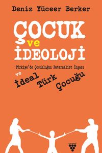Çocuk ve İdeoloji & Türkiye'de Çocukluğun Paternalist İnşası ve İdeal Türk Çocuğu