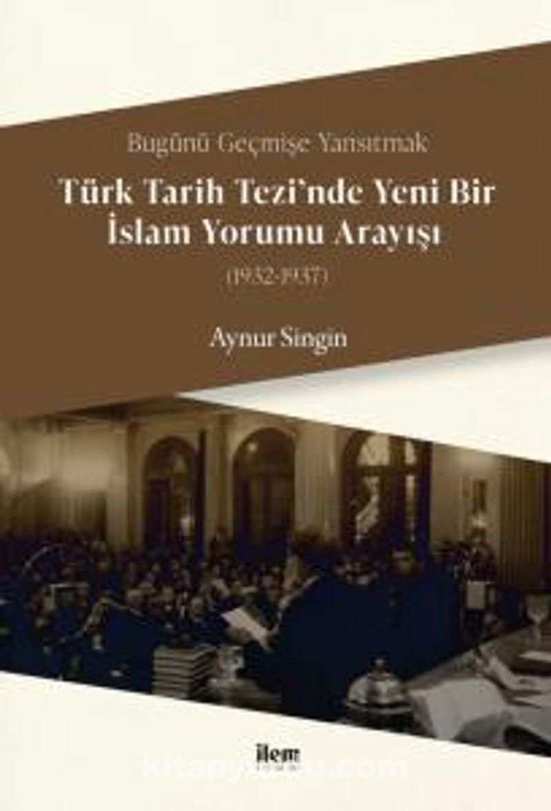 Bugünü Geçmişe Yansıtmak - Türk Tarih Tezi’nde Yeni Bir İslam Yorumu Arayışı (1932-1937) NP10447