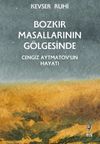Bozkır Masallarının G&ouml;lgesinde & Cengiz Aytmatov'un Hayatı