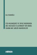 Ceza Muhakemesi ve İnfaz Hukukunda Akıl Hastalığı ve Alternatif Bir Model Olarak Akıl Sağlığı Mahkemeleri