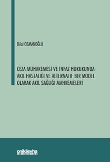Ceza Muhakemesi ve İnfaz Hukukunda Akıl Hastalığı ve Alternatif Bir Model Olarak Akıl Sağlığı Mahkemeleri