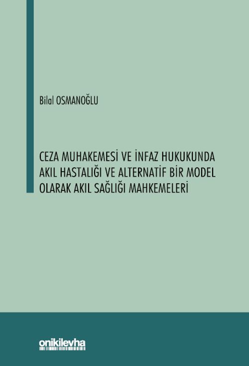 Ceza Muhakemesi ve İnfaz Hukukunda Akıl Hastalığı ve Alternatif Bir Model Olarak Akıl Sağlığı Mahkemeleri