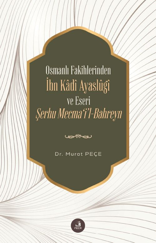 Osmanlı Fakihlerinden İbn Kadi Ayaslûgî ve Eseri Şerhu Mecma'i'l-Bahreyn