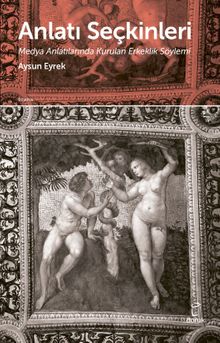 Anlatı  Seçkinleri & Medya Anlatılarında Kurulan Erkeklik Söylemi