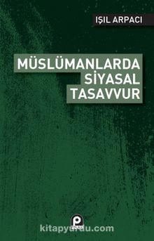 Müslümanlarda Siyasal Tasavvur - Işıl Arpacı