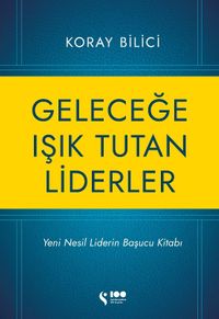Geleceğe Işık Tutan Liderler & Yeni Nesil Liderlerin Başucu Kitabı