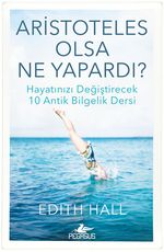 Aristoteles Olsa Ne Yapardı? & Hayatınızı Değiştirecek 10 Antik Bilgelik Dersi