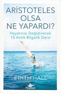 Aristoteles Olsa Ne Yapardı? & Hayatınızı Değiştirecek 10 Antik Bilgelik Dersi