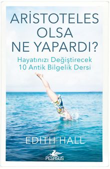 Aristoteles Olsa Ne Yapardı? & Hayatınızı Değiştirecek 10 Antik Bilgelik Dersi