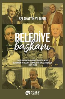 Belediye Başkanı? & İyi Bir Belediye Başkanının Temel Nitelikleri ve Tanıdığım İyi Belediye Başkanları Üstüne Çeşitlemeler (1973 - 2019)