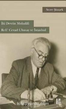 İki Devrin Muhalifi Refi’ Cevad Ulunay ve İstanbul - Sezer Şimşek