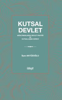 Kutsal Devlet & Müslümanlarda Devlet Pratiği ve Kutsallaşma Süreci