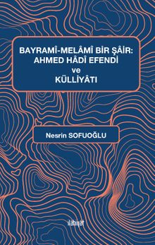 Bayramî-Melamî Bir Şair: Ahmed Hadî Efendi ve Külliyatı