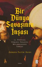 Bir Dünya Savaşının İnşası & 16. Yüzyılda Osmanlı-İspanyol Mücadelesinin Tahlili