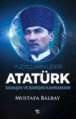 Yüzyılların Lideri Atatürk & Savaşın ve Barışın Kahramanı