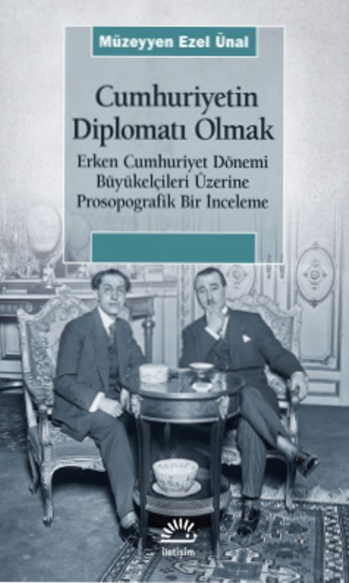 Cumhuriyetin Diplomatı Olmak & Erken Cumhuriyet Dönemi Büyükelçileri Üzerine Prosopografik Bir İnceleme
